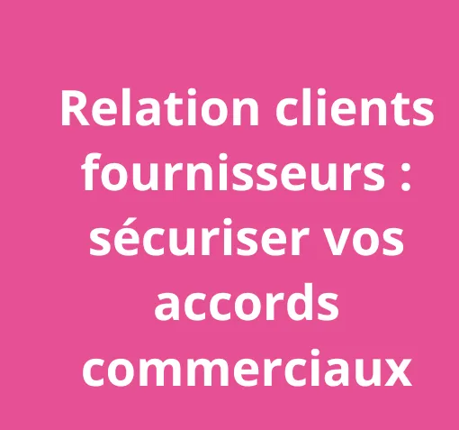 Relation clients-fournisseurs : sécuriser vos accords commerciaux