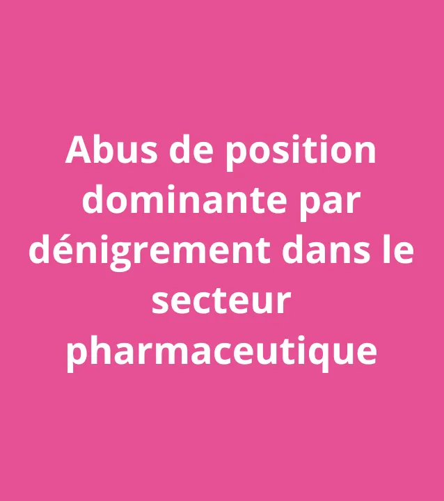 Abus de position dominante par dénigrement dans le secteur pharmaceutique
